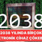 2038 Yılına Kadar Sorunsuz Çalışacak Cihazlarımızın Tehlikeli Kaderi