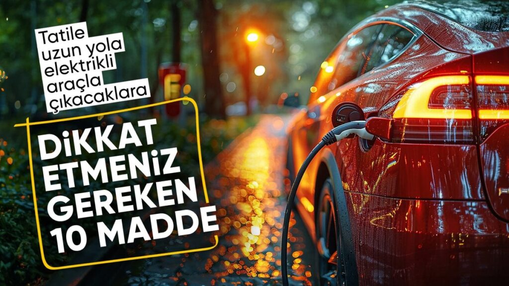 Elektrikli Araçlarla Tatilde Yola Çıkarken Dikkat Edilmesi Gerekenler