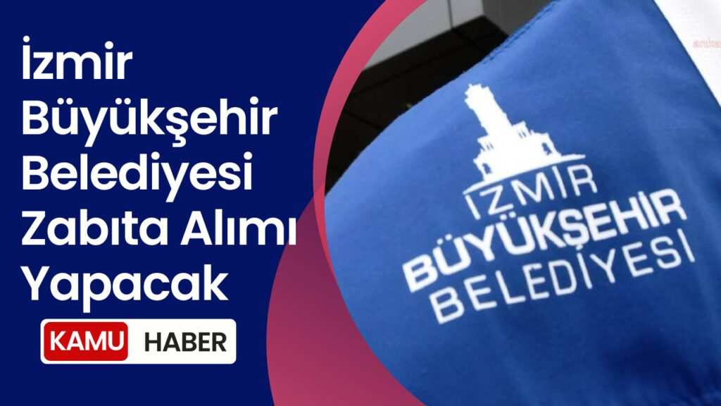 İzmir Büyükşehir Belediyesi Zabıta Memur Alımı Başvuru Şartları ve Detayları