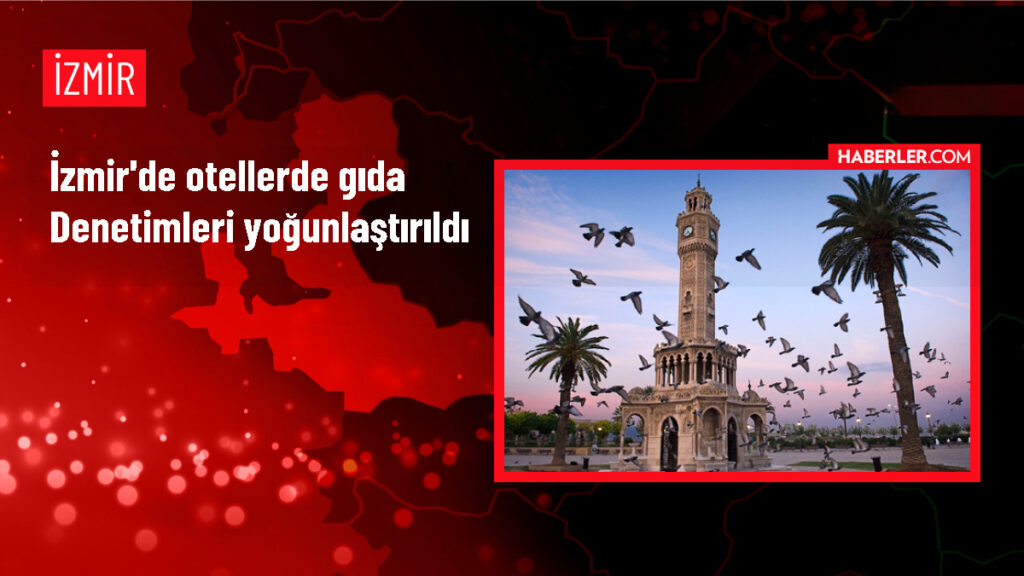 İzmir Otellerinde Gıda Denetimleri Yoğunlaştırıldı