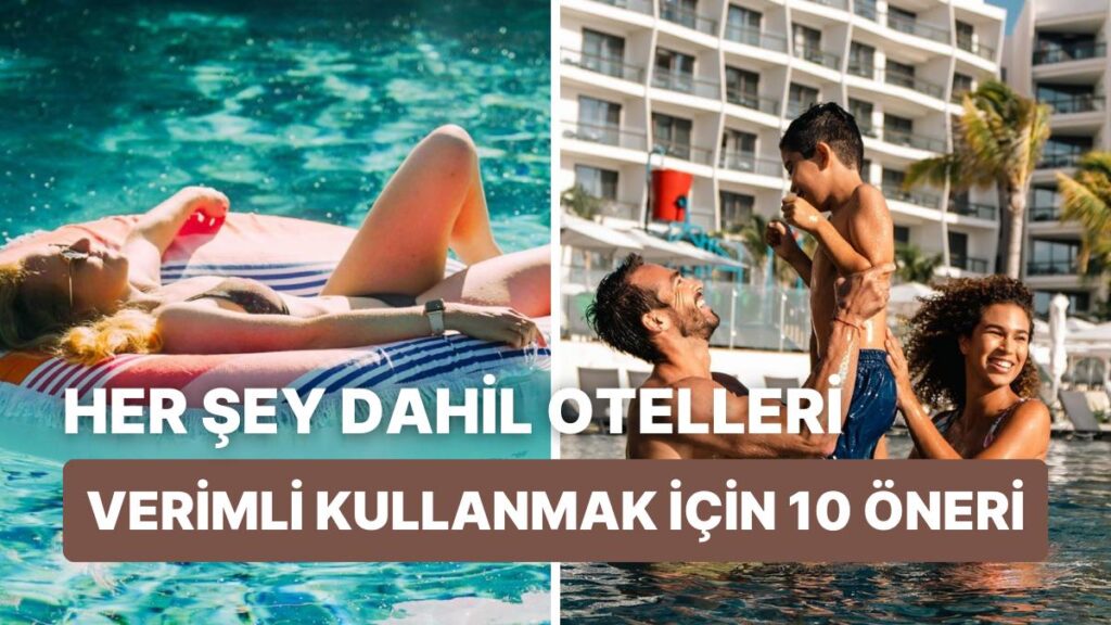 12 İpucuyla Her Şey Dahil Otellerde Tatilin Tadını Çıkar!