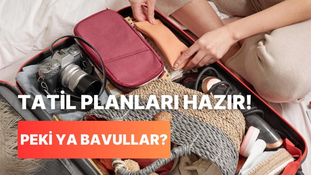 Tatil Sezonu Başladı: Bavulunuzda Mutlaka Olması Gereken Şeyler!