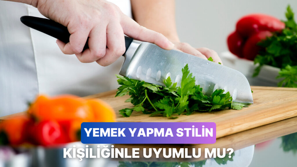 Yemek Yapma Stilin Kişiliğinle Ne Kadar Uyumlu?