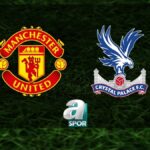 “Manchester United – Crystal Palace Maçı Yayın Bilgileri”