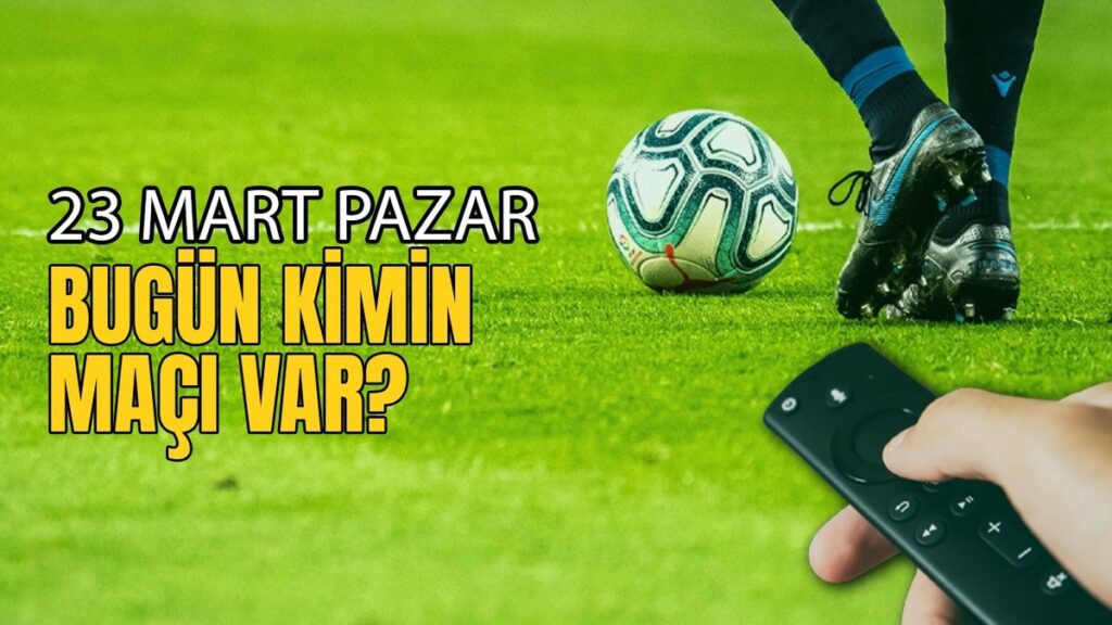 Bugünkü Maçlar 23 Mart – Süper Lig ve UEFA maçları!