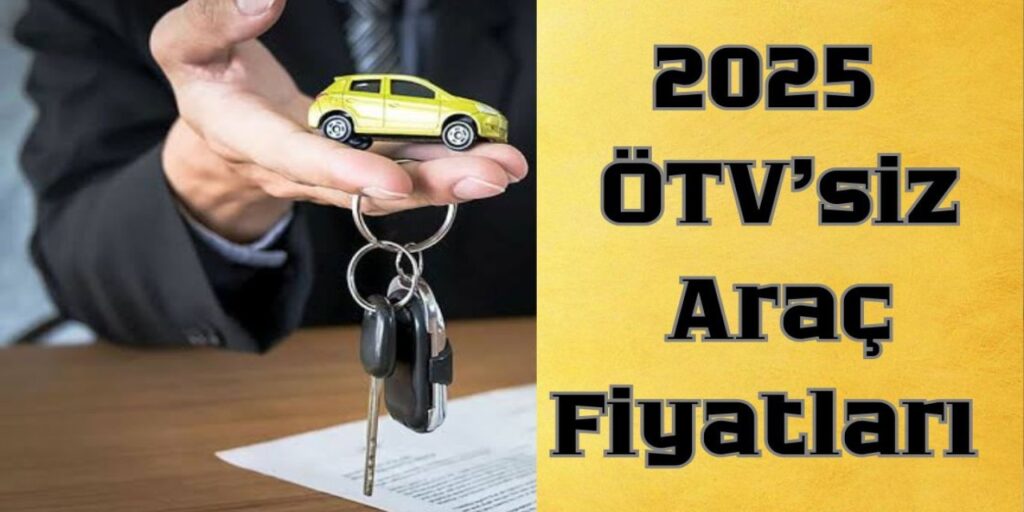 2025 ÖTV Muafiyetli Araç Modelleri ve Fiyatları!