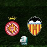 “Girona – Valencia Maçı Yayın Saati ve Kanalı Belli Oldu”