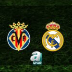 “Villarreal – Real Madrid Maçı Ne Zaman ve Hangi Kanalda?”